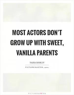 Most actors don’t grow up with sweet, vanilla parents Picture Quote #1