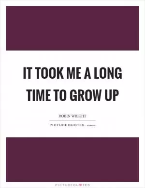 It took me a long time to grow up Picture Quote #1