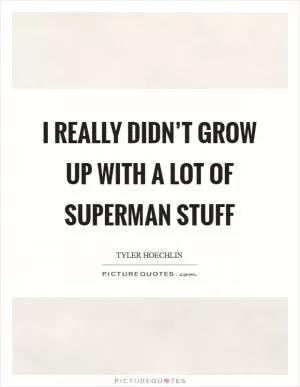 I really didn’t grow up with a lot of Superman stuff Picture Quote #1