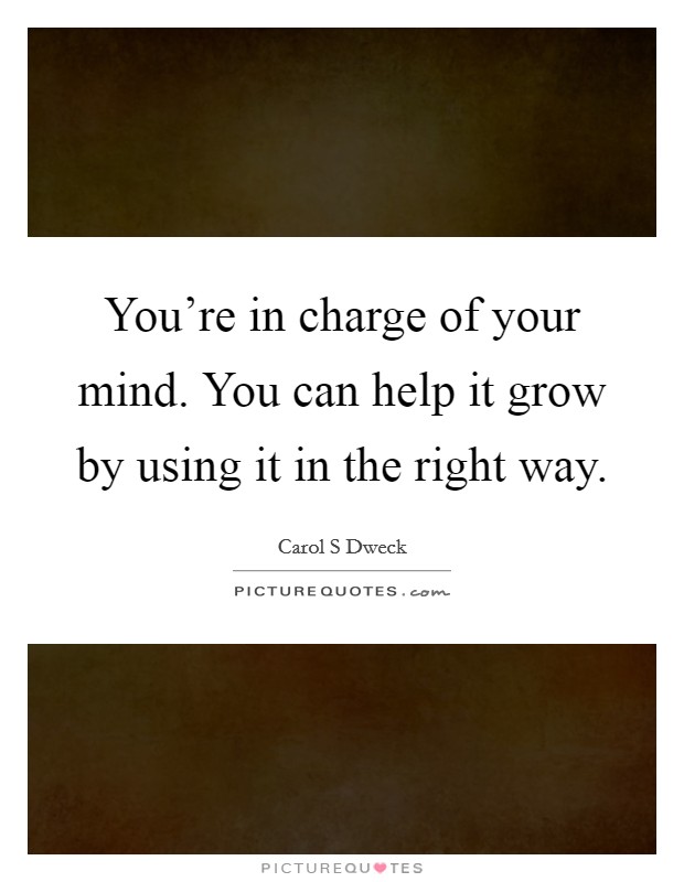 You're in charge of your mind. You can help it grow by using it in the right way. Picture Quote #1