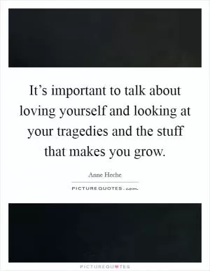It’s important to talk about loving yourself and looking at your tragedies and the stuff that makes you grow Picture Quote #1