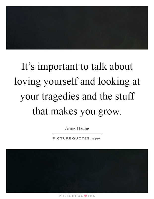 It's important to talk about loving yourself and looking at your tragedies and the stuff that makes you grow. Picture Quote #1