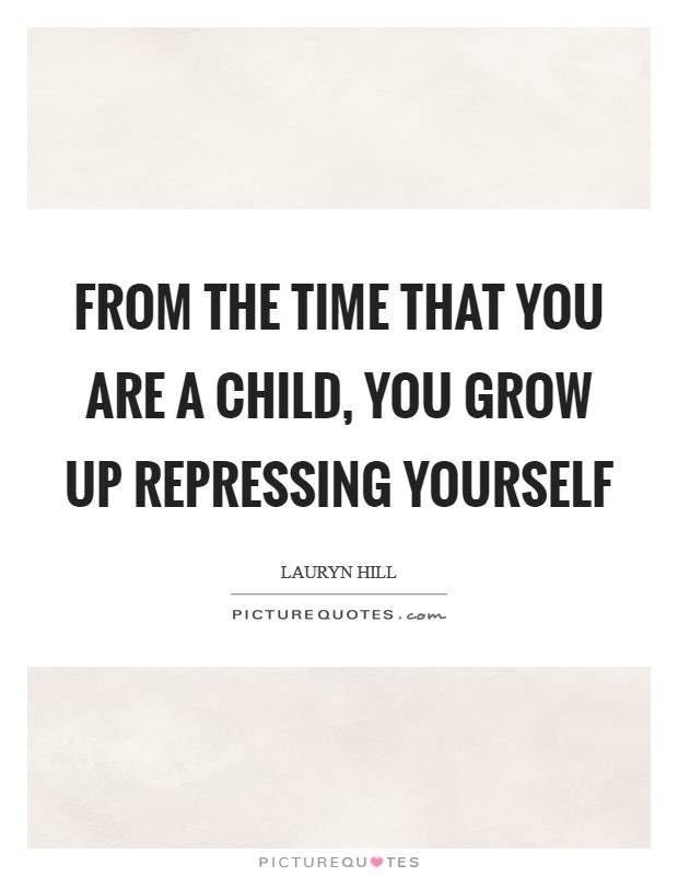 From the time that you are a child, you grow up repressing yourself Picture Quote #1
