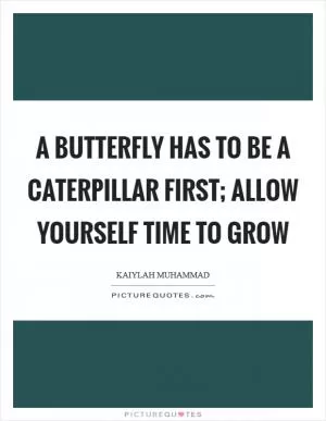 A butterfly has to be a caterpillar first; allow yourself time to grow Picture Quote #1