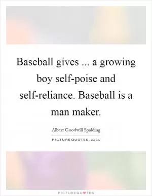 Baseball gives ... a growing boy self-poise and self-reliance. Baseball is a man maker Picture Quote #1