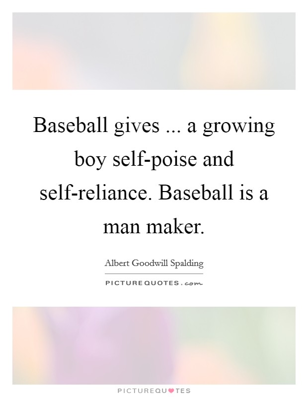 Baseball gives ... a growing boy self-poise and self-reliance. Baseball is a man maker. Picture Quote #1