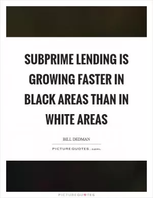 Subprime lending is growing faster in black areas than in white areas Picture Quote #1