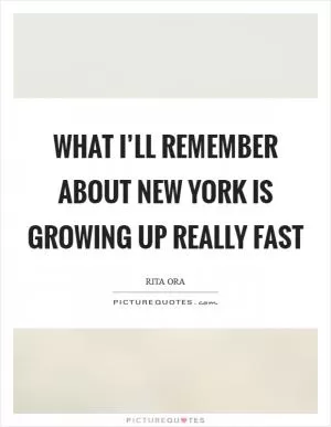 What I’ll remember about New York is growing up really fast Picture Quote #1