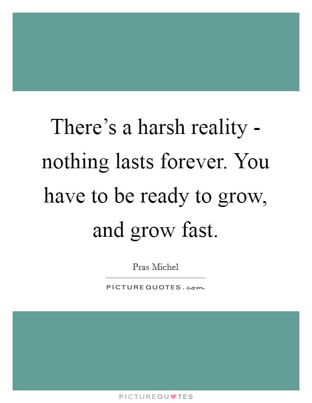 There's a harsh reality - nothing lasts forever. You have to be ready to grow, and grow fast. Picture Quote #1