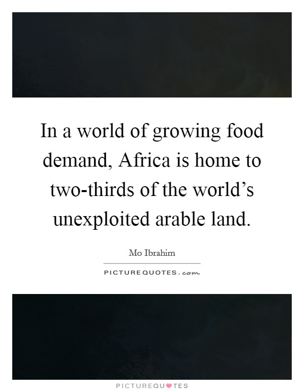 In a world of growing food demand, Africa is home to two-thirds of the world's unexploited arable land. Picture Quote #1