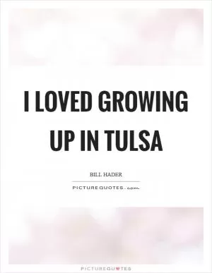 I loved growing up in Tulsa Picture Quote #1