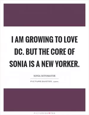 I am growing to love DC. But the core of Sonia is a New Yorker Picture Quote #1