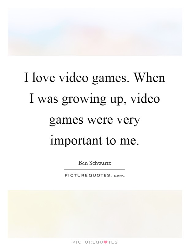 I love video games. When I was growing up, video games were very important to me. Picture Quote #1
