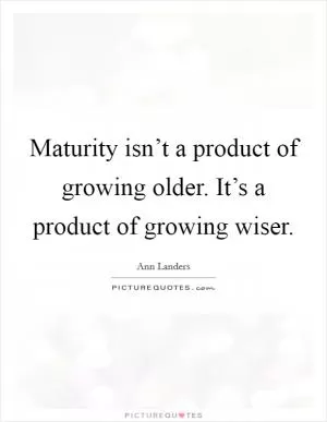 Maturity isn’t a product of growing older. It’s a product of growing wiser Picture Quote #1