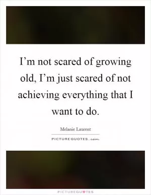 I’m not scared of growing old, I’m just scared of not achieving everything that I want to do Picture Quote #1