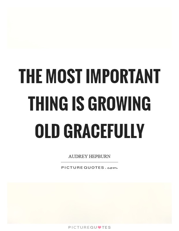 The most important thing is growing old gracefully Picture Quote #1