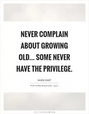 Never complain about growing old... Some never have the privilege Picture Quote #1