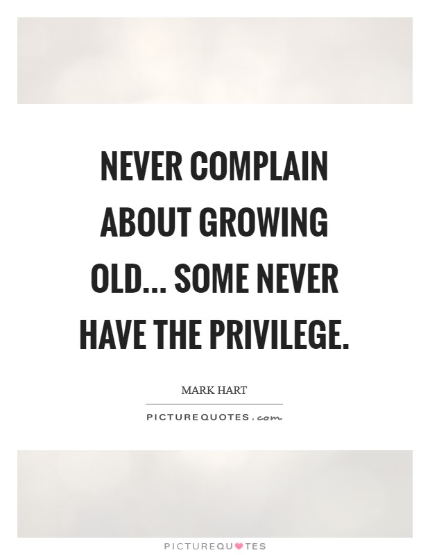 Never complain about growing old... Some never have the privilege. Picture Quote #1