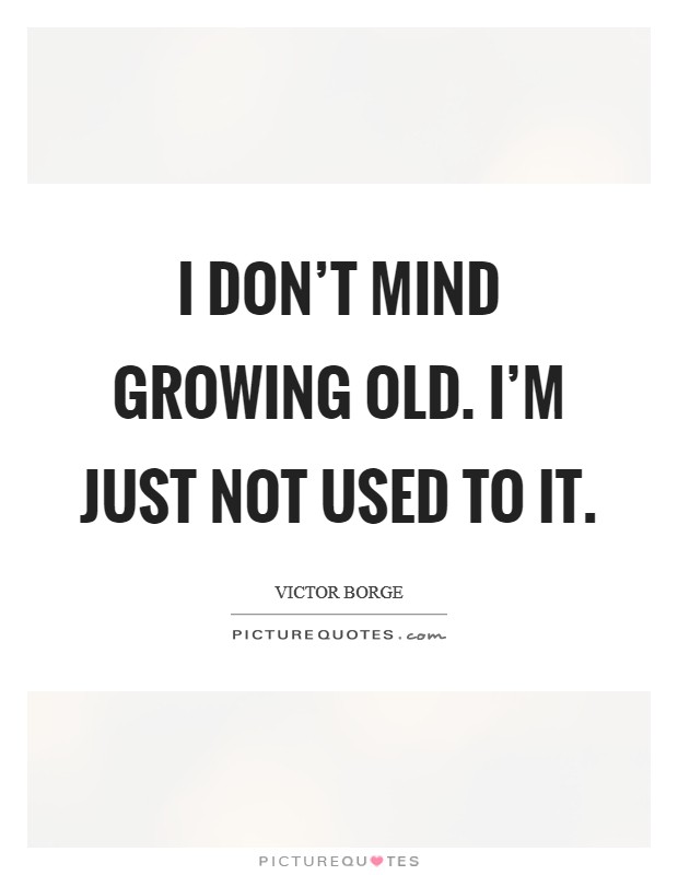 I don't mind growing old. I'm just not used to it. Picture Quote #1