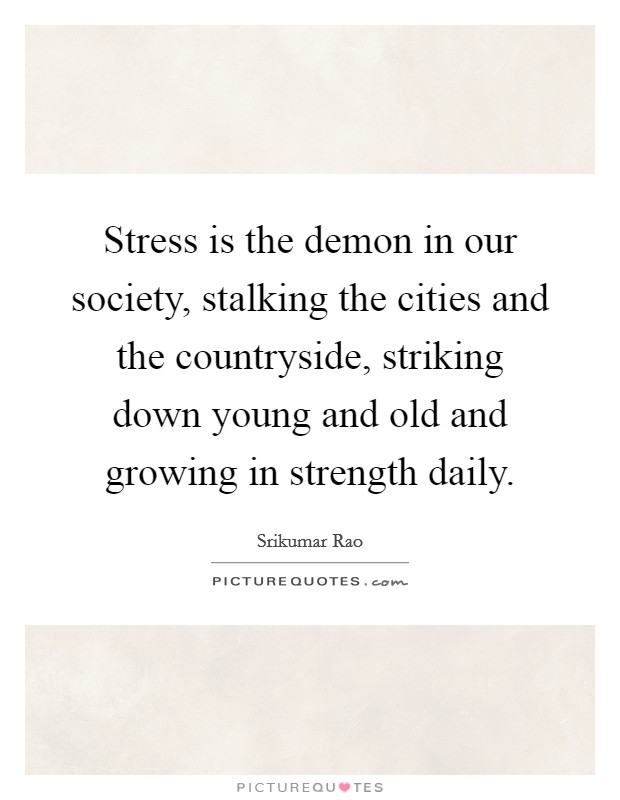 Stress is the demon in our society, stalking the cities and the countryside, striking down young and old and growing in strength daily. Picture Quote #1