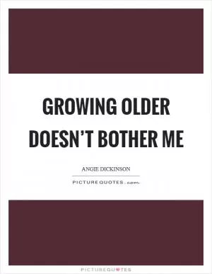 Growing older doesn’t bother me Picture Quote #1