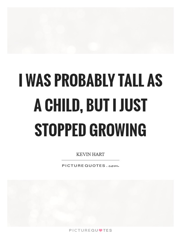 I was probably tall as a child, but I just stopped growing Picture Quote #1