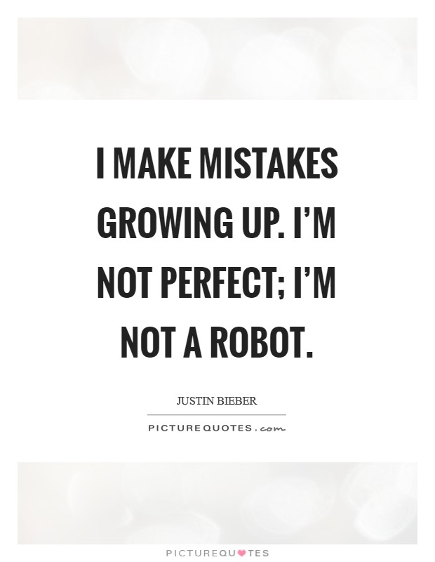 I make mistakes growing up. I'm not perfect; I'm not a robot. Picture Quote #1