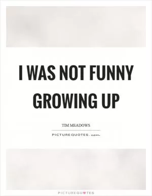 I was not funny growing up Picture Quote #1
