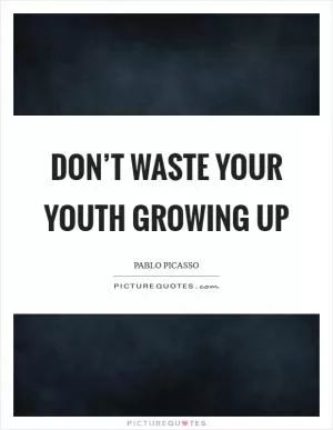 Don’t waste your youth growing up Picture Quote #1