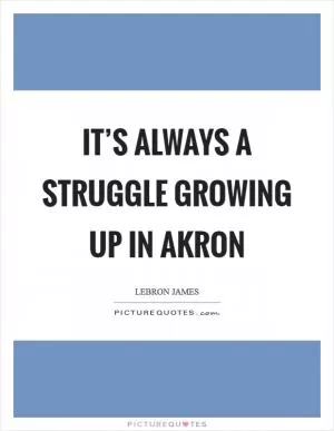 It’s always a struggle growing up in Akron Picture Quote #1