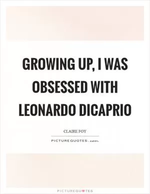 Growing up, I was obsessed with Leonardo DiCaprio Picture Quote #1