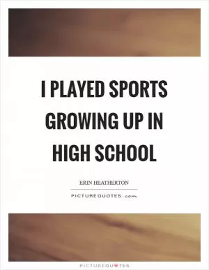 I played sports growing up in high school Picture Quote #1