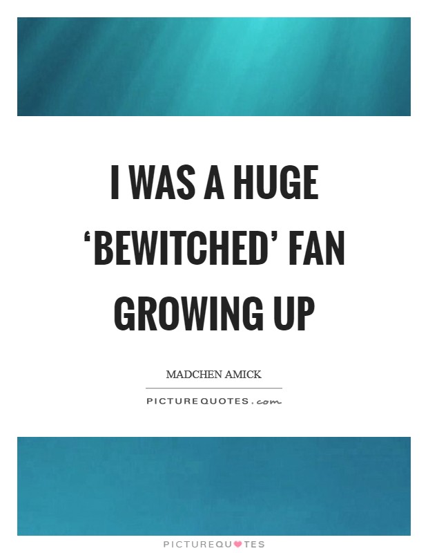 I was a huge ‘Bewitched' fan growing up Picture Quote #1