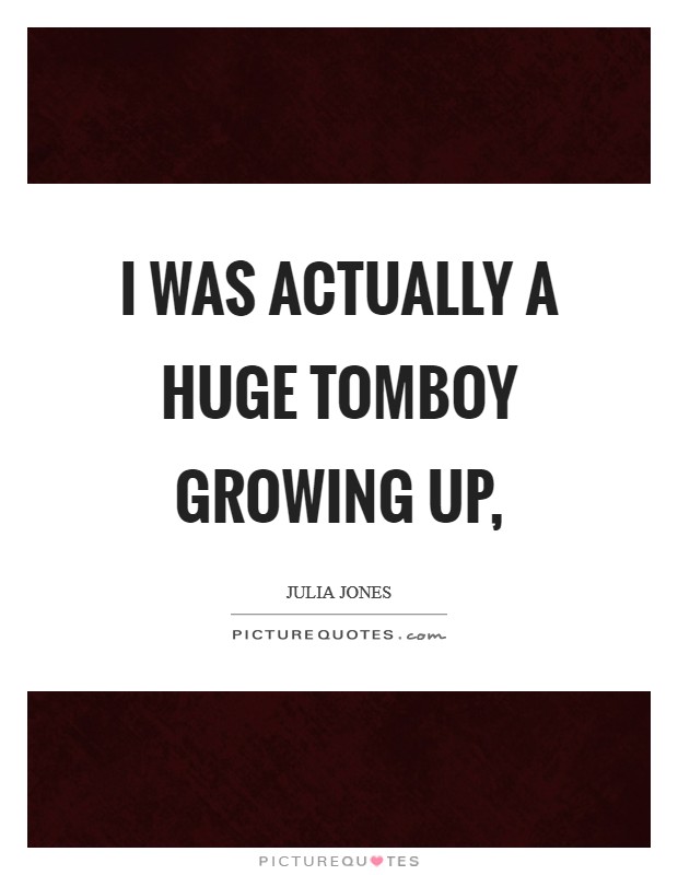I was actually a huge tomboy growing up, Picture Quote #1
