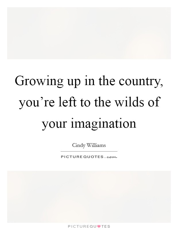 Growing up in the country, you're left to the wilds of your imagination Picture Quote #1