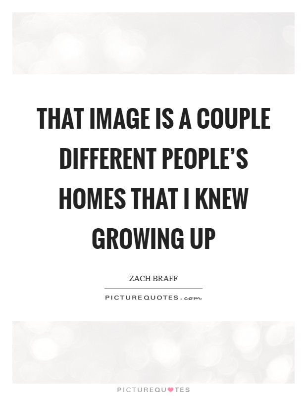 That image is a couple different people's homes that I knew growing up Picture Quote #1