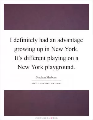 I definitely had an advantage growing up in New York. It’s different playing on a New York playground Picture Quote #1