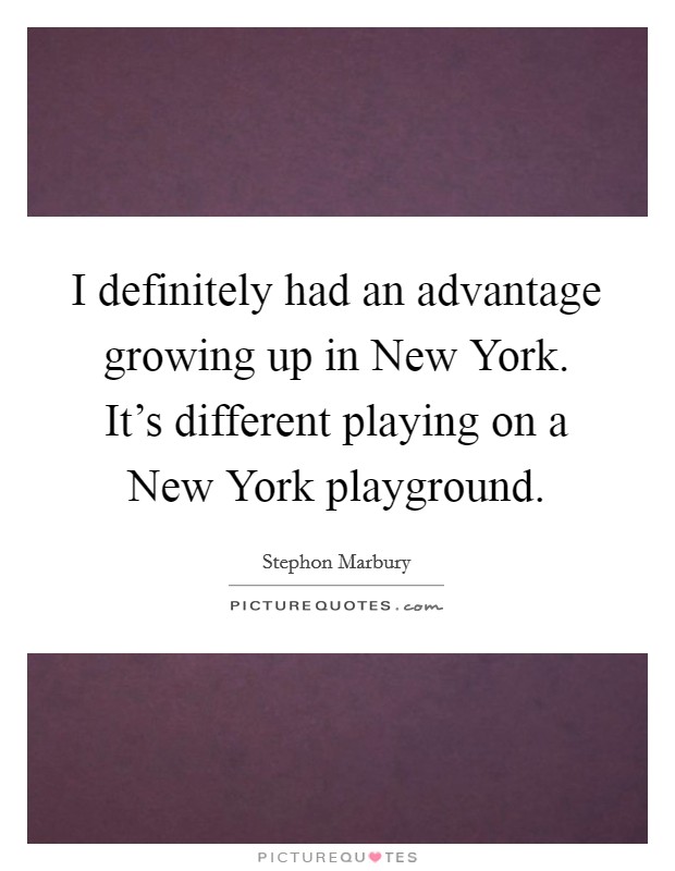 I definitely had an advantage growing up in New York. It's different playing on a New York playground. Picture Quote #1