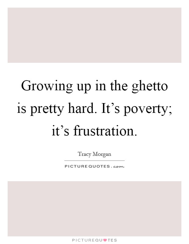 Growing up in the ghetto is pretty hard. It's poverty; it's frustration. Picture Quote #1