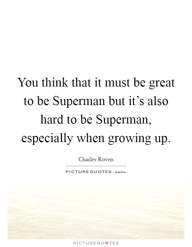 You think that it must be great to be Superman but it's also hard to be Superman, especially when growing up. Picture Quote #1