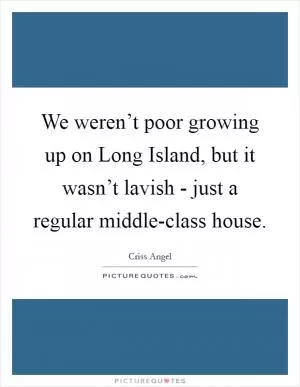 We weren’t poor growing up on Long Island, but it wasn’t lavish - just a regular middle-class house Picture Quote #1