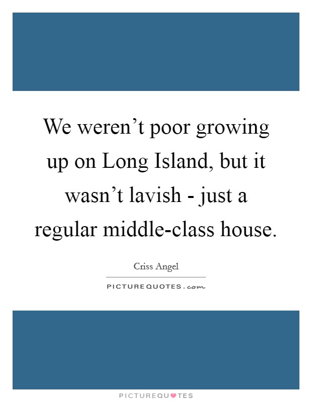 We weren't poor growing up on Long Island, but it wasn't lavish - just a regular middle-class house. Picture Quote #1