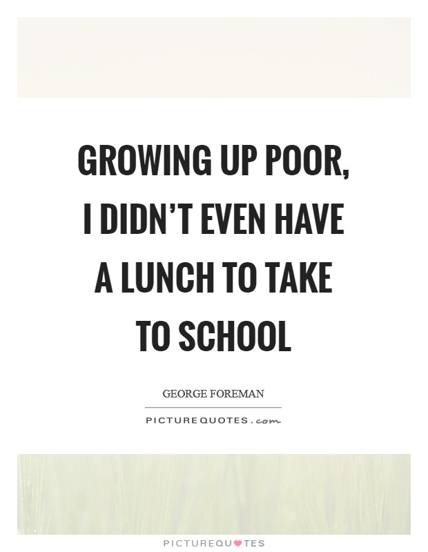 Growing up poor, I didn't even have a lunch to take to school Picture Quote #1