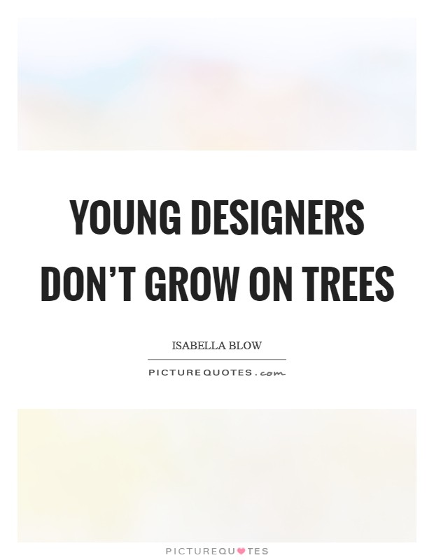 Young designers don't grow on trees Picture Quote #1