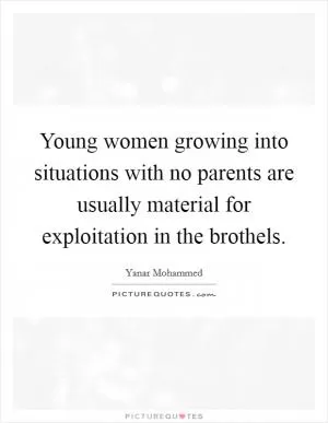 Young women growing into situations with no parents are usually material for exploitation in the brothels Picture Quote #1