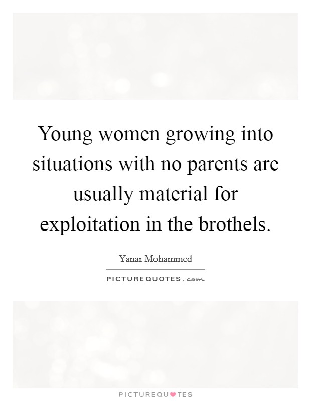Young women growing into situations with no parents are usually material for exploitation in the brothels. Picture Quote #1