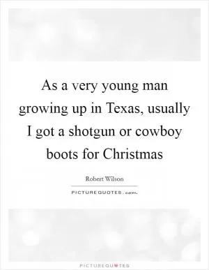 As a very young man growing up in Texas, usually I got a shotgun or cowboy boots for Christmas Picture Quote #1