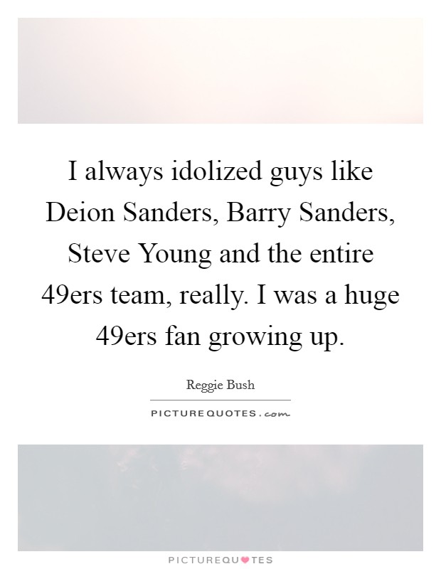 I always idolized guys like Deion Sanders, Barry Sanders, Steve Young and the entire 49ers team, really. I was a huge 49ers fan growing up. Picture Quote #1