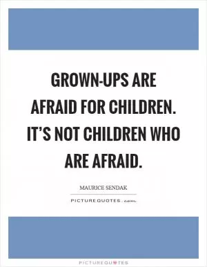 Grown-ups are afraid for children. It’s not children who are afraid Picture Quote #1