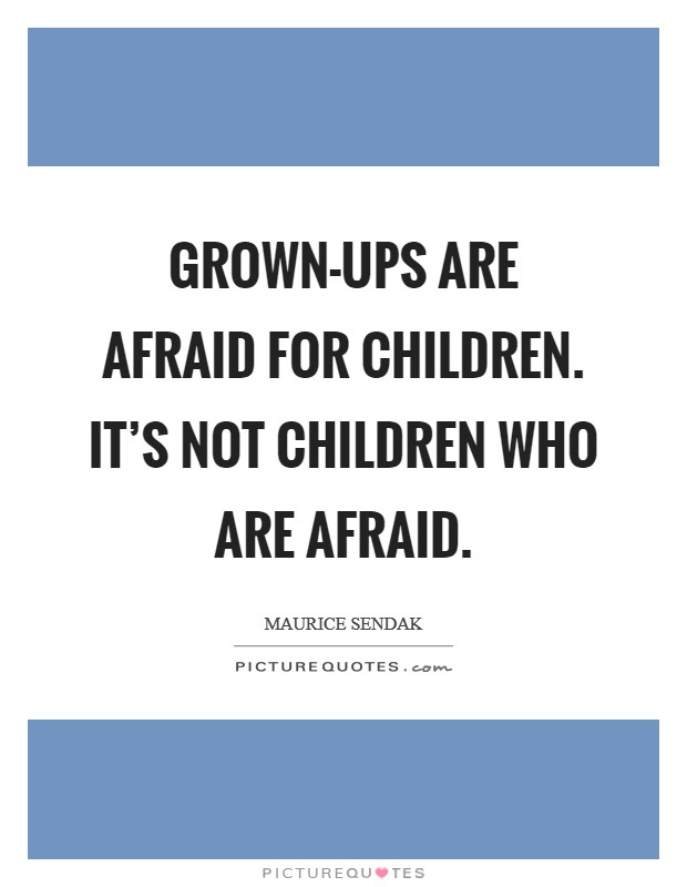 Grown-ups are afraid for children. It's not children who are afraid. Picture Quote #1